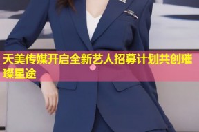 天美传媒开启全新艺人招募计划共创璀璨星途