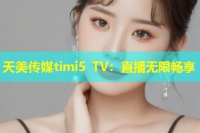 天美传媒timi5 TV：直播无限畅享