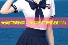 天美传媒影院：免费无广告影视平台