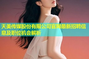 天美传媒股份有限公司官网最新招聘信息及职位机会解析