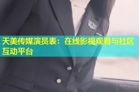 天美传媒演员表：在线影视观看与社区互动平台