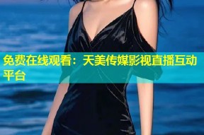 免费在线观看：天美传媒影视直播互动平台