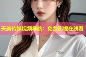 天美传媒视频导航：免费影视在线看