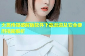 天美传媒破解版软件下载渠道及安全使用指南解析