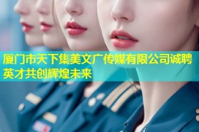 厦门市天下集美文广传媒有限公司诚聘英才共创辉煌未来
