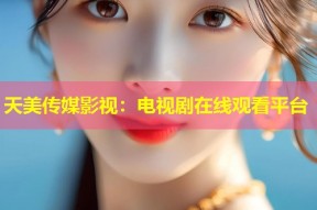 天美传媒影视：电视剧在线观看平台