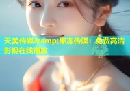 天美传媒&amp;果冻传媒：免费高清影视在线播放