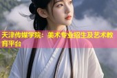 天津传媒学院：美术专业招生及艺术教育平台