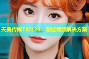 天美传媒TM124：智能视频解决方案