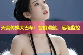 天美传媒大巴车：智能巡航、远程监控