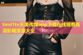 timi1tv天美传媒app下载在线观看高清影视资源大全
