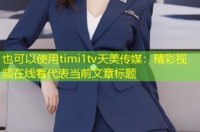 timi1tv天美传媒：精彩视频在线看