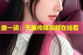 唐一涵：天美传媒视频在线看
