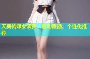 天美传媒女演员：互动直播、个性化推荐