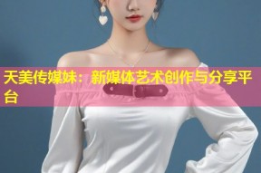 天美传媒妹：新媒体艺术创作与分享平台