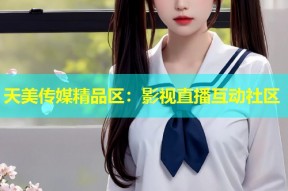 天美传媒精品区：影视直播互动社区
