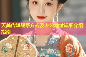 天美传媒联系方式及办公地址详细介绍指南