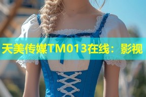 天美传媒TM013在线：影视