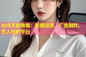 台湾天美传媒：影视投资、广告制作、艺人经纪平台