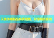 天美传媒精品免费观看，尽享精彩影视