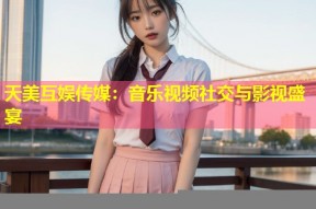 天美互娱传媒：音乐视频社交与影视盛宴