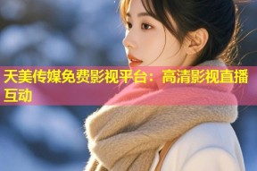 天美传媒免费影视平台：高清影视直播互动