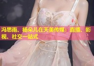 冯思雨、杨朵儿在天美传媒：直播、影视、社交一站式