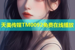 天美传媒TM0092免费在线播放
