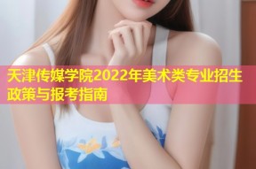天津传媒学院2022年美术类专业招生政策与报考指南