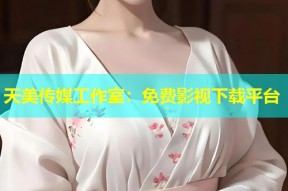 天美传媒工作室：免费影视下载平台