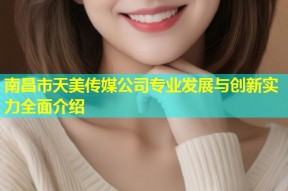 南昌市天美传媒公司专业发展与创新实力全面介绍