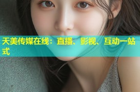 天美传媒在线：直播、影视、互动一站式