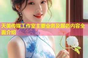 天美传媒工作室主要业务及服务内容全面介绍