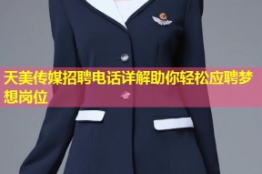 天美传媒招聘电话详解助你轻松应聘梦想岗位