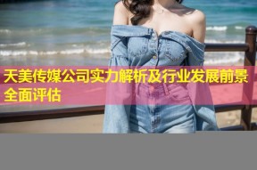 天美传媒公司实力解析及行业发展前景全面评估