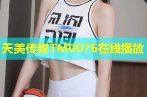 天美传媒TM0076在线播放
