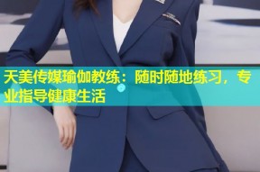 天美传媒瑜伽教练：随时随地练习，专业指导健康生活
