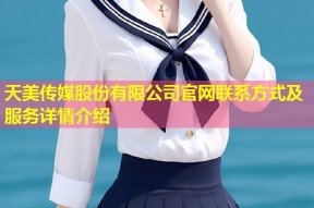 天美传媒股份有限公司官网联系方式及服务详情介绍