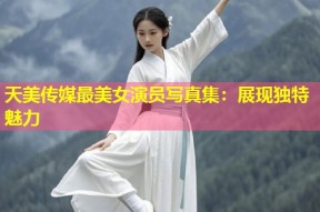 天美传媒最美女演员写真集：展现独特魅力
