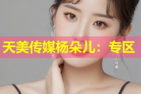 天美传媒杨朵儿：专区