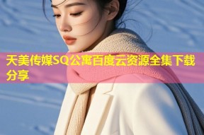 天美传媒SQ公寓百度云资源全集下载分享
