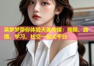 吴梦梦带你体验天美传媒：视频、直播、学习、社交一站式平台