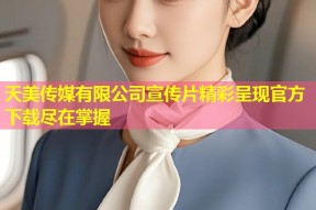 天美传媒有限公司宣传片精彩呈现官方下载尽在掌握