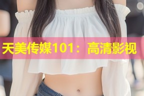 天美传媒101：高清影视