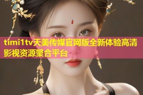 timi1tv天美传媒官网版全新体验高清影视资源聚合平台