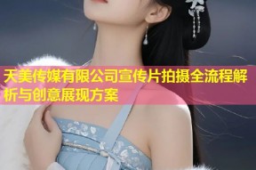 天美传媒有限公司宣传片拍摄全流程解析与创意展现方案