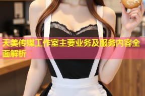 天美传媒工作室主要业务及服务内容全面解析