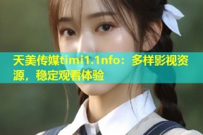 天美传媒timi1.1nfo：多样影视资源，稳定观看体验