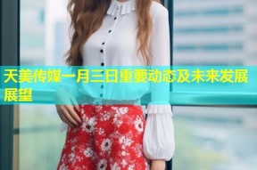 天美传媒一月三日重要动态及未来发展展望