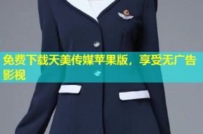 免费下载天美传媒苹果版，享受无广告影视